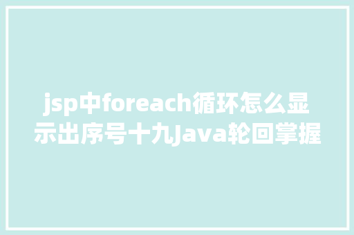 jsp中foreach循环怎么显示出序号十九Java轮回掌握语句foreach轮回