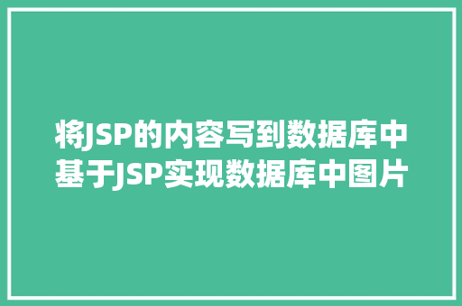 将JSP的内容写到数据库中基于JSP实现数据库中图片的存储与显示 Python