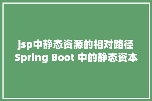 jsp中静态资源的相对路径Spring Boot 中的静态资本到底要放在哪里