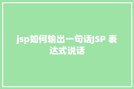 jsp如何输出一句话JSP 表达式说话