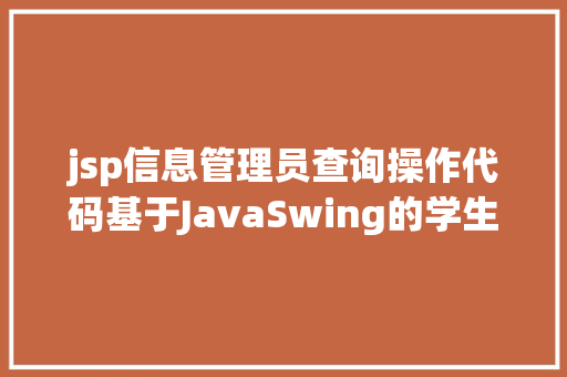 jsp信息管理员查询操作代码基于JavaSwing的学生成就治理体系java学生信息jsp源代码Mysql