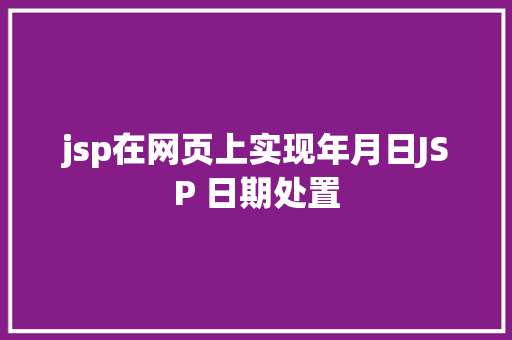 jsp在网页上实现年月日JSP 日期处置 Java