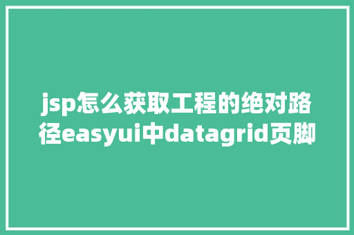 jsp怎么获取工程的绝对路径easyui中datagrid页脚数据动态刷新以及JS获取项目标绝对路径