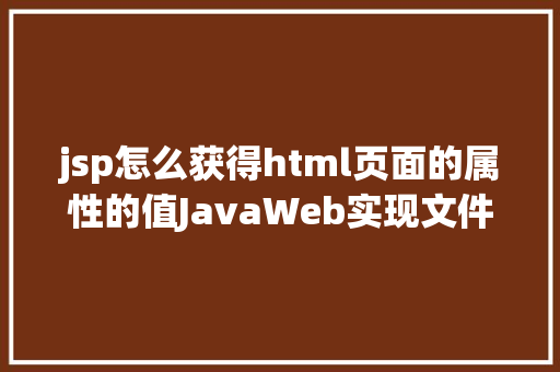 jsp怎么获得html页面的属性的值JavaWeb实现文件上传与下载 Bootstrap