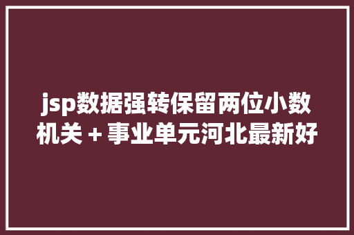 jsp数据强转保留两位小数机关＋事业单元河北最新好工作上千岗亭等你来