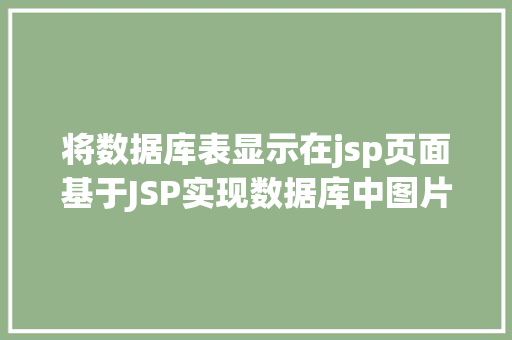 将数据库表显示在jsp页面基于JSP实现数据库中图片的存储与显示 Ruby