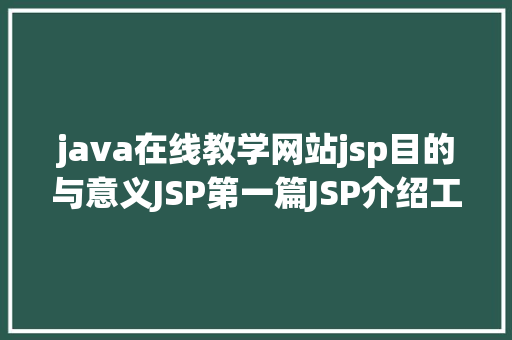 java在线教学网站jsp目的与意义JSP第一篇JSP介绍工作道理性命周期语法指令修订版 RESTful API