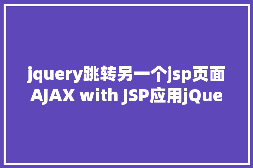 jquery跳转另一个jsp页面AJAX with JSP应用jQuery示例