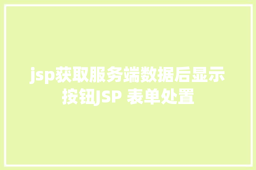 jsp获取服务端数据后显示按钮JSP 表单处置 CSS