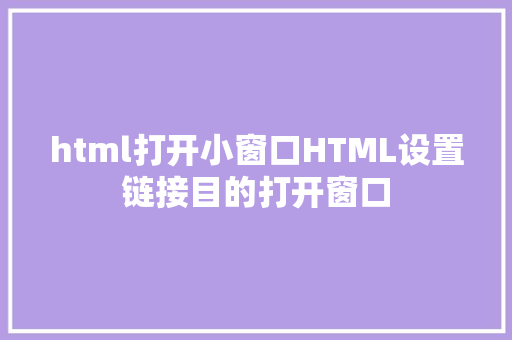 html打开小窗口HTML设置链接目的打开窗口 Python