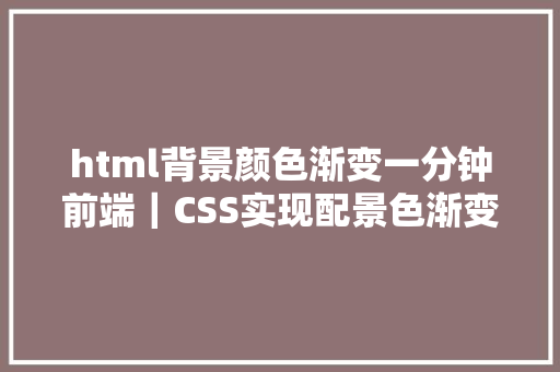 html背景颜色渐变一分钟前端｜CSS实现配景色渐变