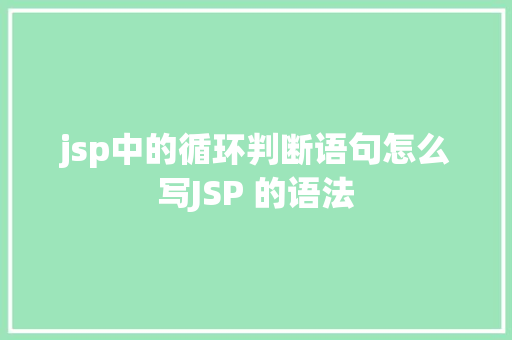 jsp中的循环判断语句怎么写JSP 的语法