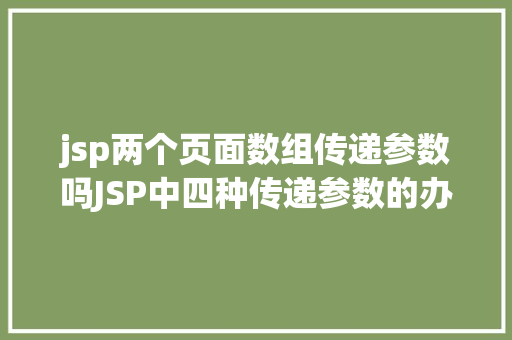 jsp两个页面数组传递参数吗JSP中四种传递参数的办法小我总结简略适用