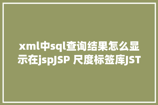 xml中sql查询结果怎么显示在jspJSP 尺度标签库JSTL