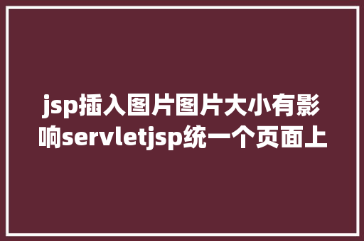 jsp插入图片图片大小有影响servletjsp统一个页面上传文字图片并将图片地址保留到MYSQL Python