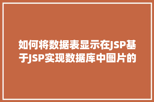 如何将数据表显示在JSP基于JSP实现数据库中图片的存储与显示 NoSQL