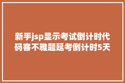 新手jsp显示考试倒计时代码客不雅题延考倒计时5天今日打印准考据