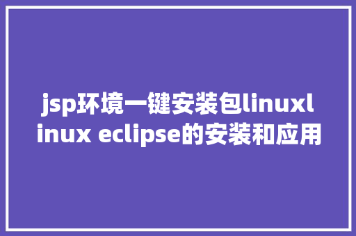 jsp环境一键安装包linuxlinux eclipse的安装和应用教程