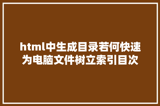 html中生成目录若何快速为电脑文件树立索引目次