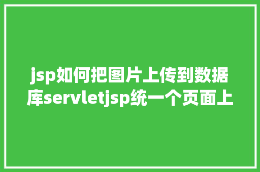 jsp如何把图片上传到数据库servletjsp统一个页面上传文字图片并将图片地址保留到MYSQL GraphQL