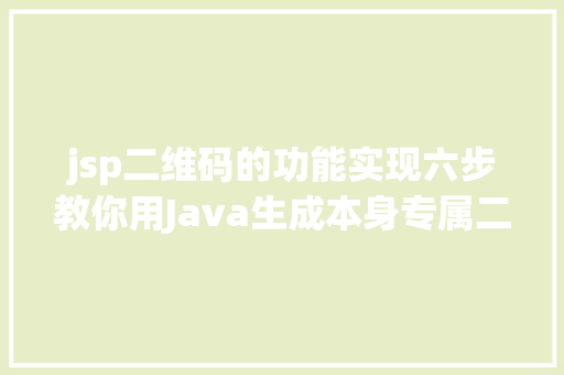 jsp二维码的功能实现六步教你用Java生成本身专属二维码