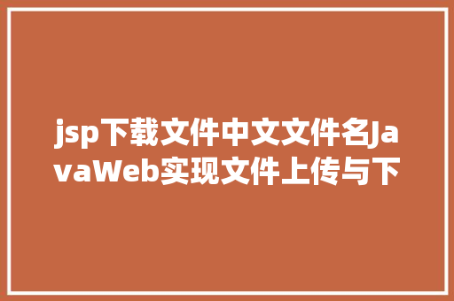 jsp下载文件中文文件名JavaWeb实现文件上传与下载 GraphQL