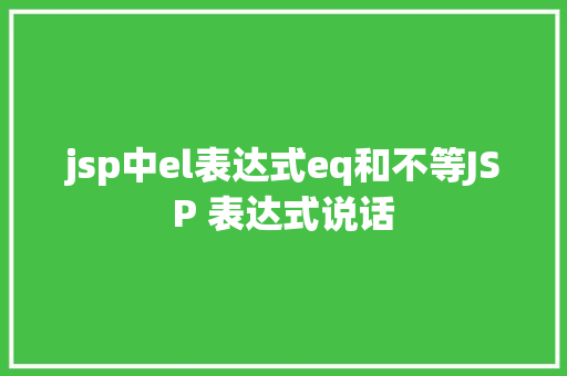 jsp中el表达式eq和不等JSP 表达式说话 Java