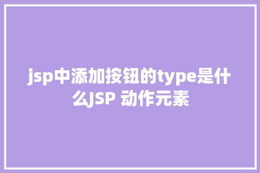 jsp中添加按钮的type是什么JSP 动作元素