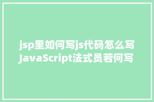 jsp里如何写js代码怎么写JavaScript法式员若何写出令人赞叹的高等代码 Vue.js