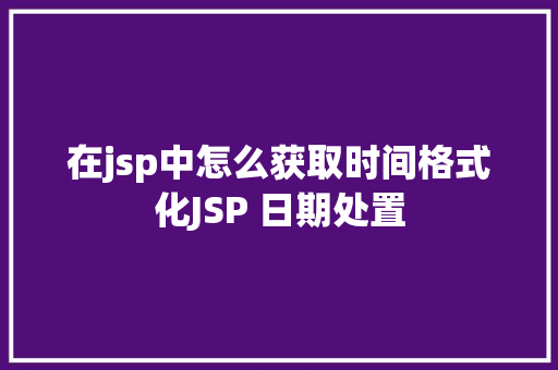 在jsp中怎么获取时间格式化JSP 日期处置 RESTful API