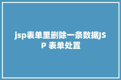 jsp表单里删除一条数据JSP 表单处置 Java