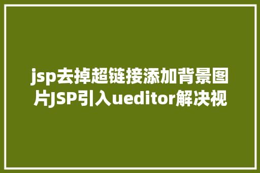 jsp去掉超链接添加背景图片JSP引入ueditor解决视频回显 src链接丧失问题