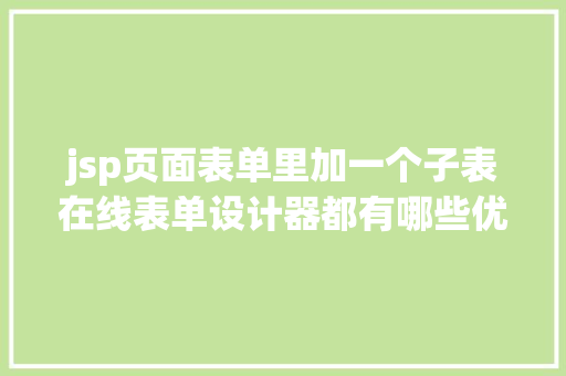 jsp页面表单里加一个子表在线表单设计器都有哪些优良的功效