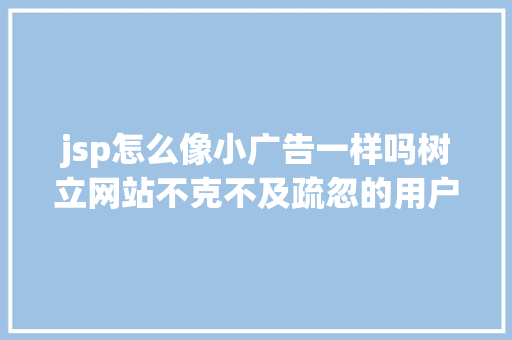 jsp怎么像小广告一样吗树立网站不克不及疏忽的用户需求懂得网页构成元素 Vue.js