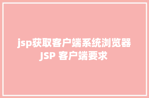 jsp获取客户端系统浏览器JSP 客户端要求