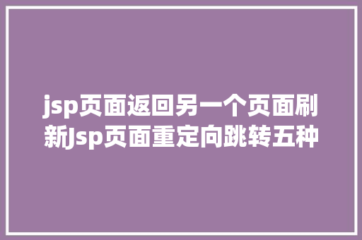 jsp页面返回另一个页面刷新Jsp页面重定向跳转五种办法第四种第五种 Angular