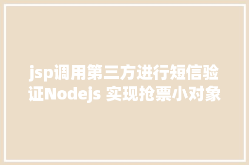 jsp调用第三方进行短信验证Nodejs 实现抢票小对象u0026短信通知提示上干货