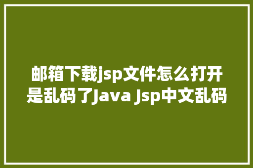 邮箱下载jsp文件怎么打开是乱码了Java Jsp中文乱码解决办法 RESTful API