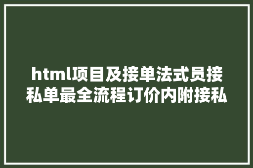 html项目及接单法式员接私单最全流程订价内附接私单渠道