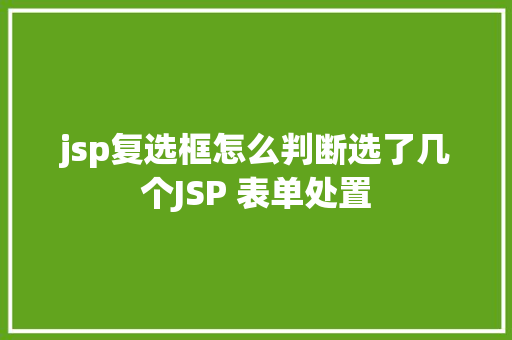 jsp复选框怎么判断选了几个JSP 表单处置 NoSQL