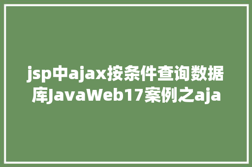 jsp中ajax按条件查询数据库JavaWeb17案例之ajaxJava真正的全栈开辟