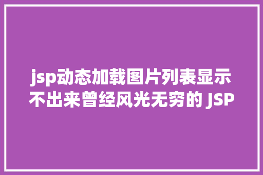 jsp动态加载图片列表显示不出来曾经风光无穷的 JSP为什么如今很少有人应用了 CSS