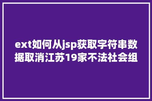 ext如何从jsp获取字符串数据取消江苏19家不法社会组织名单