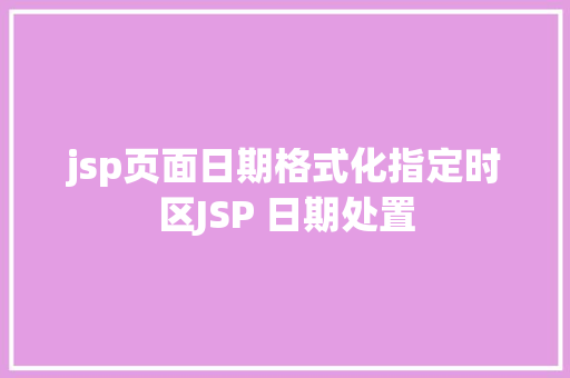 jsp页面日期格式化指定时区JSP 日期处置 CSS