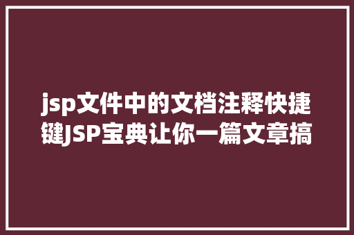 jsp文件中的文档注释快捷键JSP宝典让你一篇文章搞定JSP AJAX