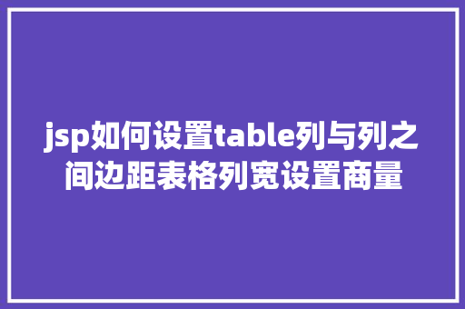 jsp如何设置table列与列之间边距表格列宽设置商量