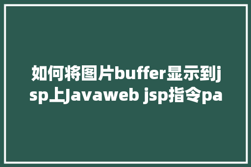 如何将图片buffer显示到jsp上Javaweb jsp指令page指令常用案例演示