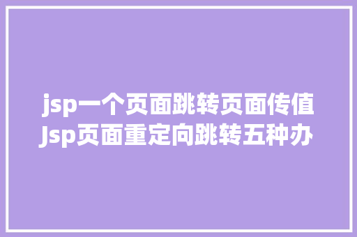 jsp一个页面跳转页面传值Jsp页面重定向跳转五种办法第二种第三种 JavaScript