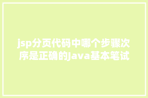 jsp分页代码中哪个步骤次序是正确的Java基本笔试演习四