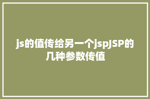 js的值传给另一个jspJSP的几种参数传值 Node.js